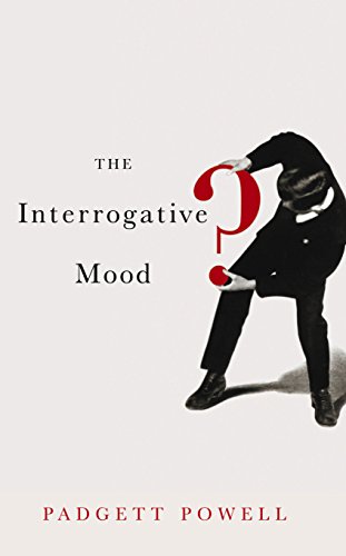 The Interrogative Mood by Padgett Powell
