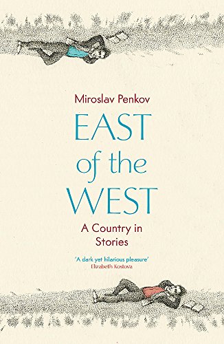 East of the West: A Country in Stories by Miroslav Penkov