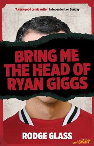 Bring Me the Head of Ryan Giggs by Rodge Glass
