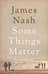 Some Things Matter: 63 Sonnets by James Nash