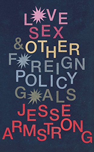 Love, Sex and Other Foreign Policy Goals by Jesse Armstrong