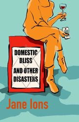 Domestic Bliss and Other Disasters by  Jane Ions