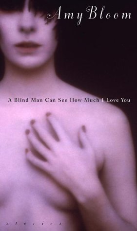 A Blind Man Can See How Much I Love You by Amy Bloom