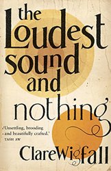 The  Loudest Sound and Nothing by Clare Wigfall